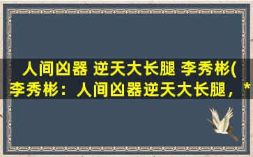 人间凶器 逆天大长腿 李秀彬(李秀彬：人间凶器逆天大长腿，*照片火爆网络！)